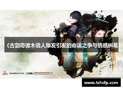《古剑奇谭木语人爆发引发的命运之争与情感纠葛》